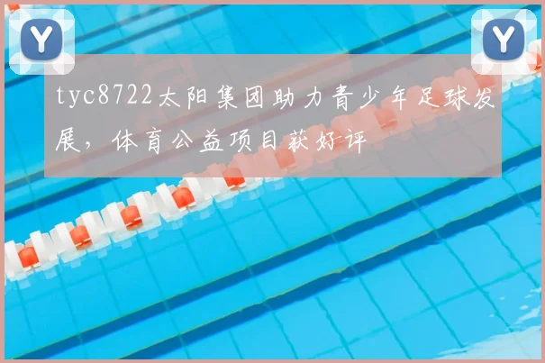 tyc8722太阳集团助力青少年足球发展，体育公益项目获好评
