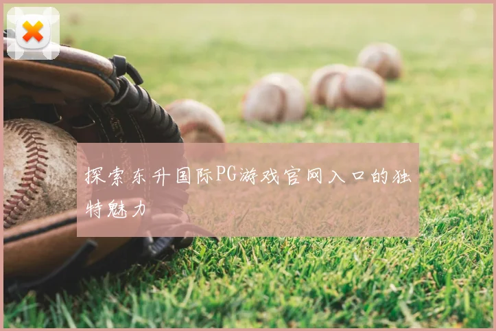 探索东升国际PG游戏官网入口的独特魅力