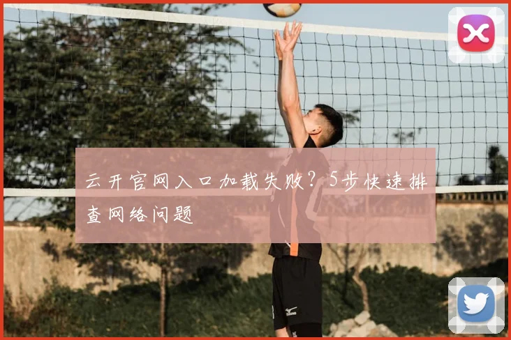 云开官网入口加载失败？5步快速排查网络问题