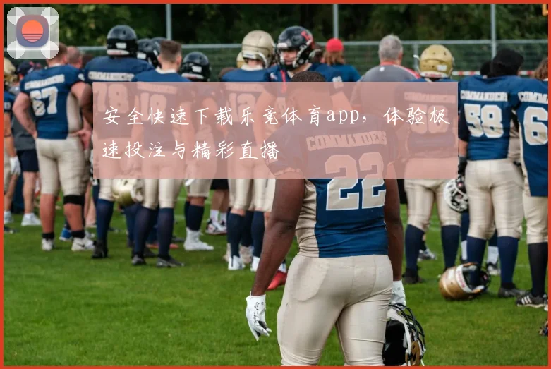安全快速下载乐竞体育app，体验极速投注与精彩直播