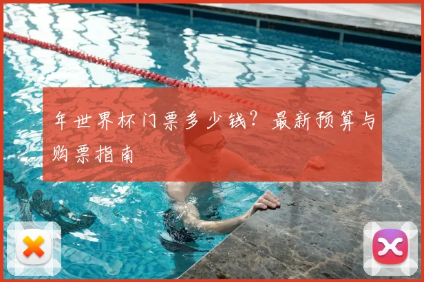 年世界杯门票多少钱？最新预算与购票指南