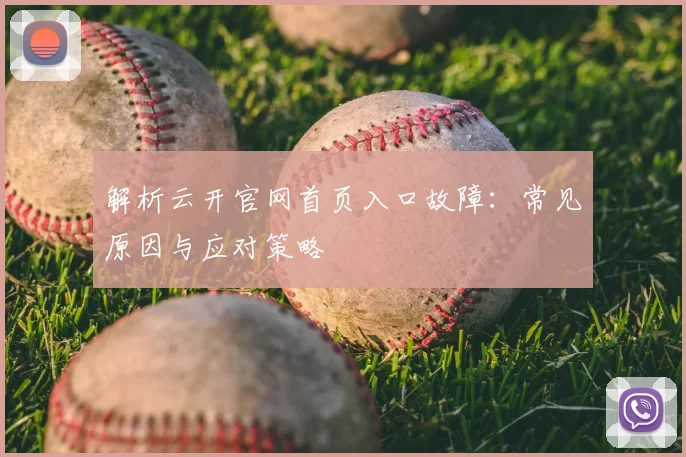 解析云开官网首页入口故障：常见原因与应对策略