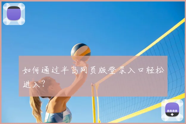 如何通过半岛网页版登录入口轻松进入？