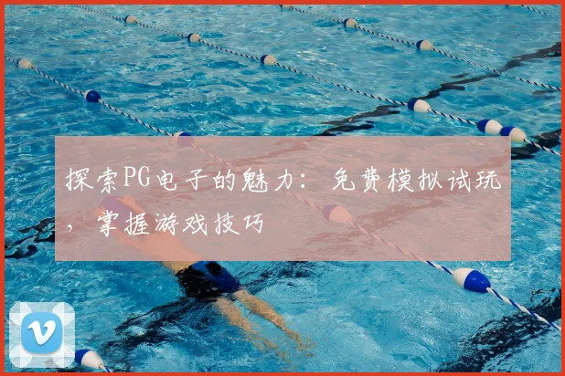 探索PG电子的魅力：免费模拟试玩，掌握游戏技巧