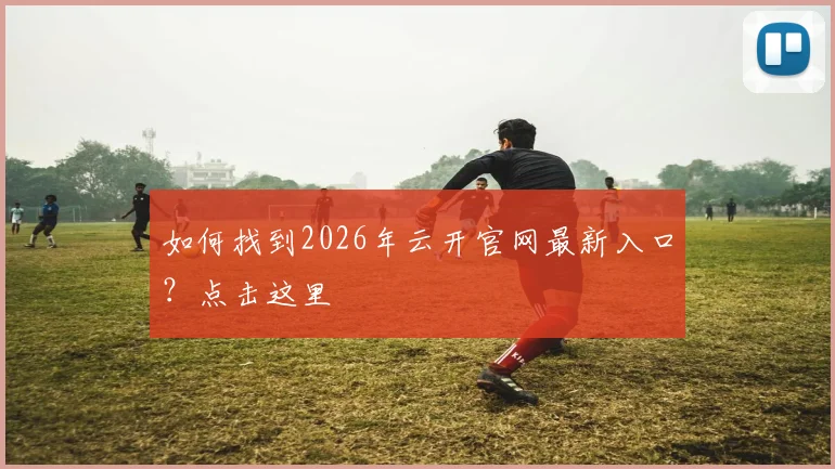 如何找到2026年云开官网最新入口？点击这里