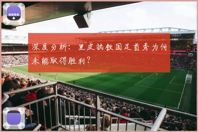 深度分析：里皮执教国足首秀为何未能取得胜利？