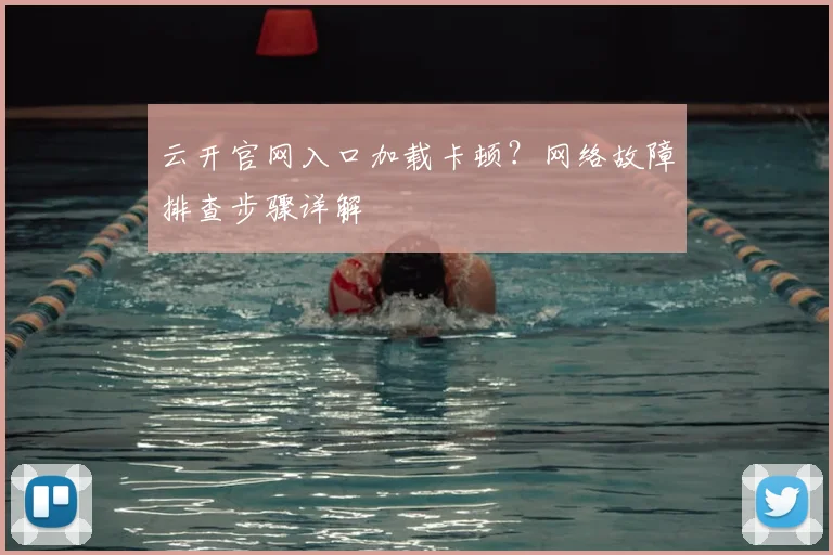 云开官网入口加载卡顿?网络故障排查步骤详解