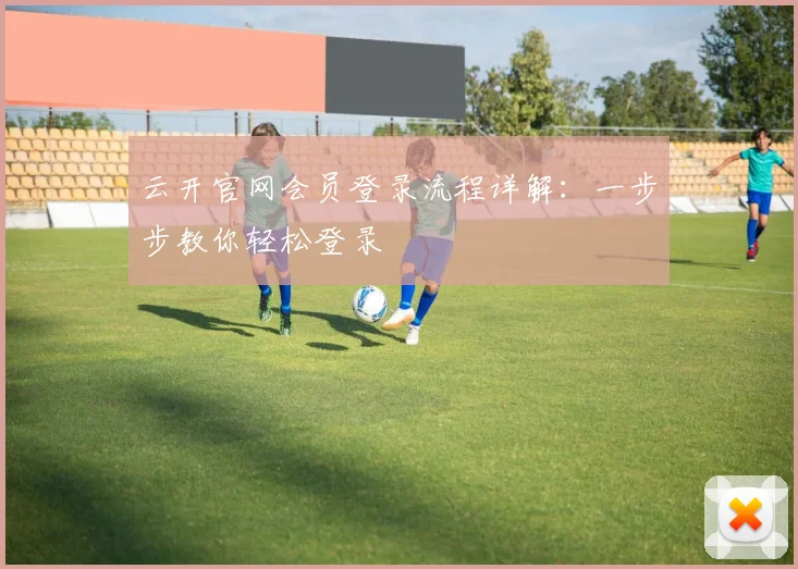 云开官网会员登录流程详解：一步步教你轻松登录