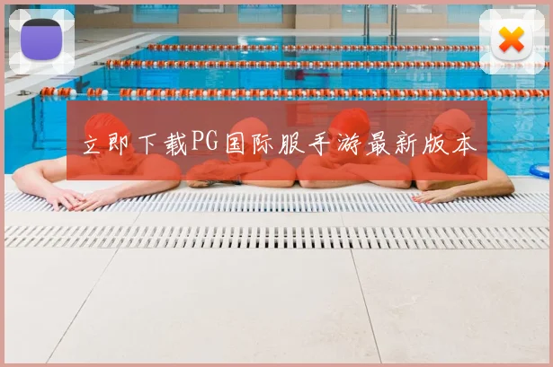 立即下载PG国际服手游最新版本
