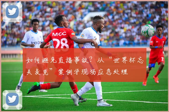 如何避免直播事故？从“世界杯忘关麦克”案例学现场应急处理