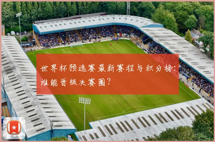 世界杯预选赛最新赛程与积分榜：谁能晋级决赛圈？