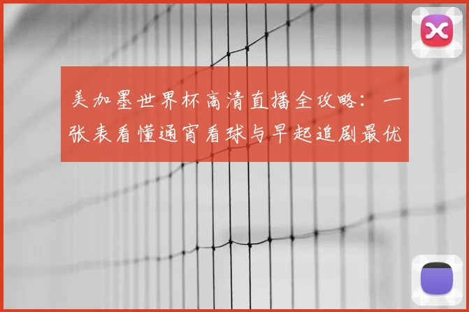 美加墨世界杯高清直播全攻略：一张表看懂通宵看球与早起追剧最优选