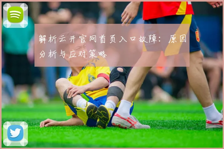 解析云开官网首页入口故障：原因分析与应对策略