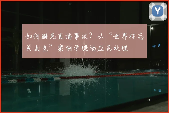 如何避免直播事故？从“世界杯忘关麦克”案例学现场应急处理